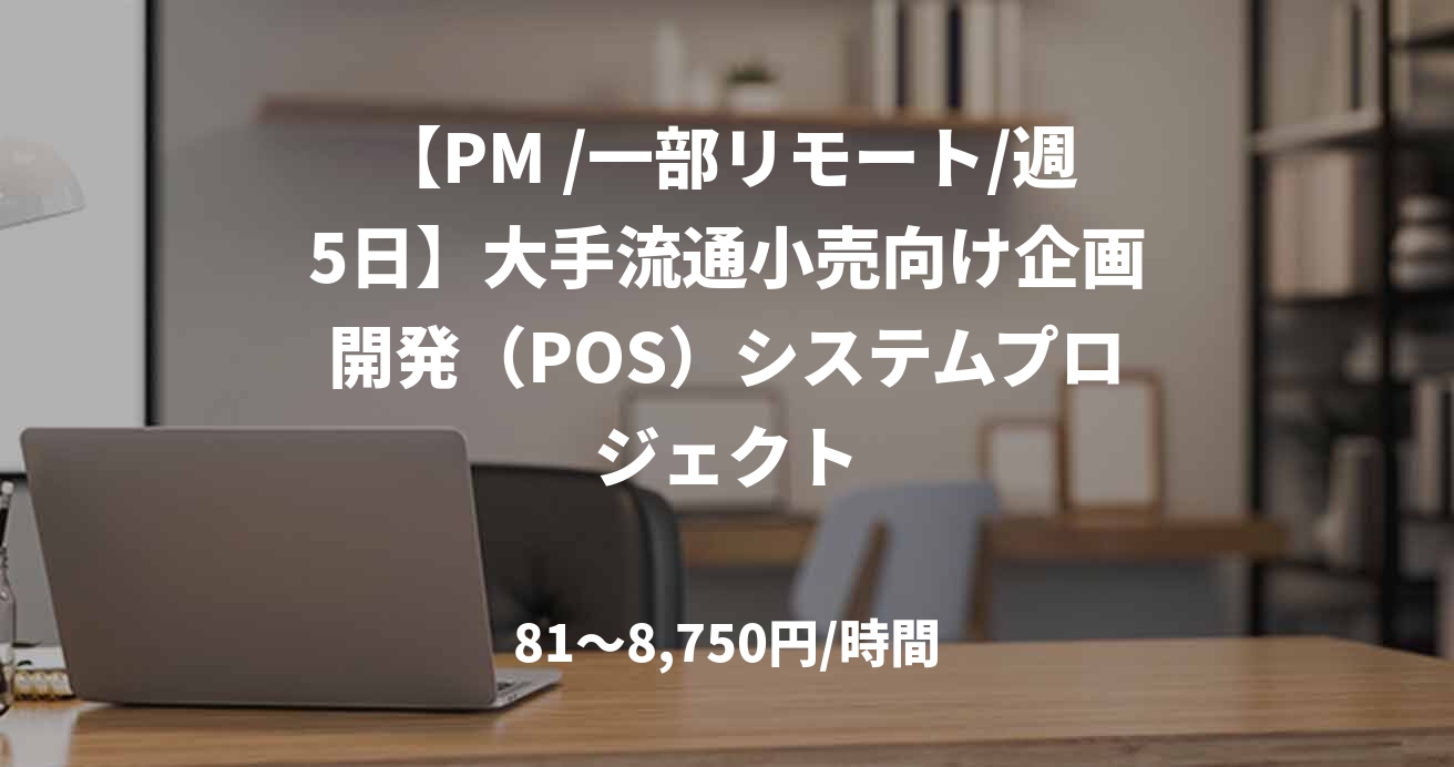 【PM /一部リモート/週5日】大手流通小売向け企画開発(POS)システムプロジェクト