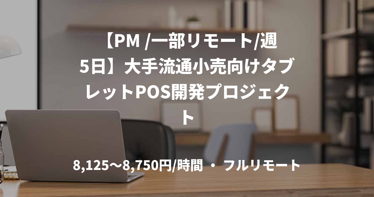 【PM /一部リモート/週5日】大手流通小売向けタブレットPOS開発プロジェクト