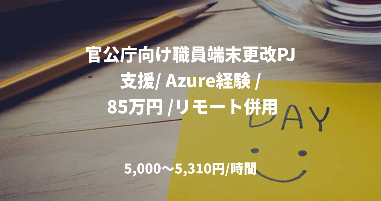 官公庁向け職員端末更改PJ支援/ Azure経験 / 85万円 /リモート併用
