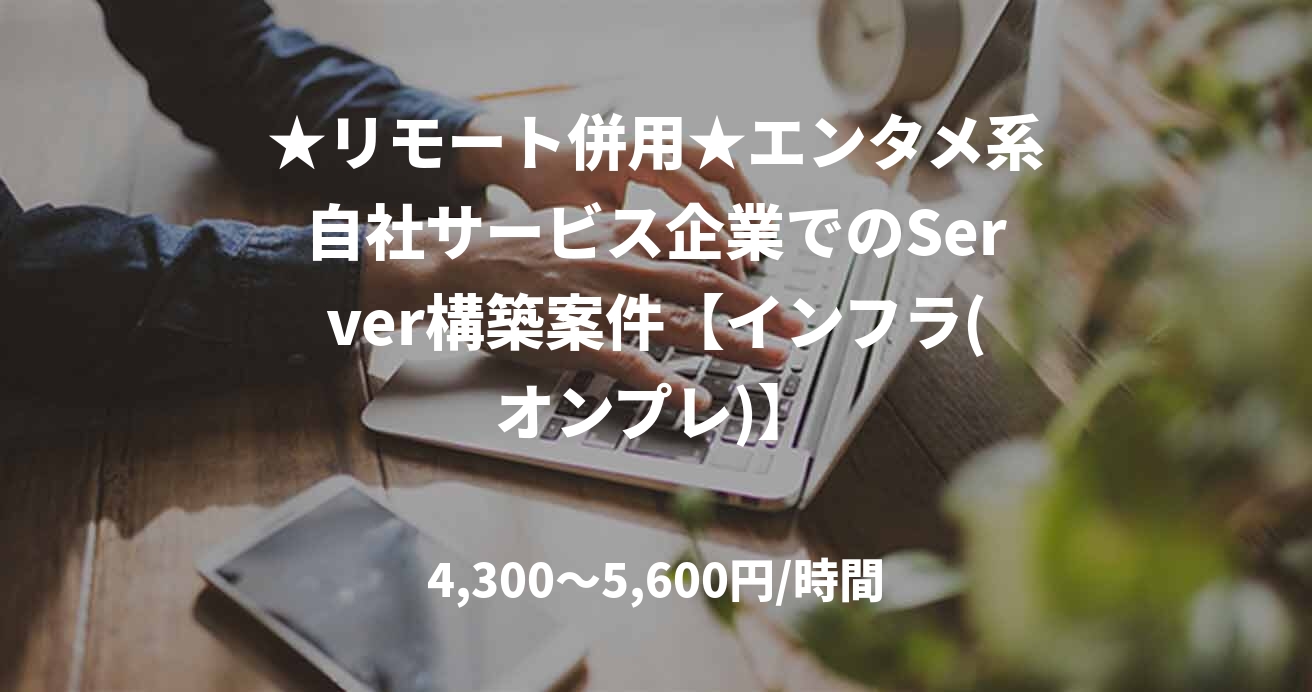 ★リモート併用★エンタメ系自社サービス企業でのServer構築案件【インフラ(オンプレ)】
