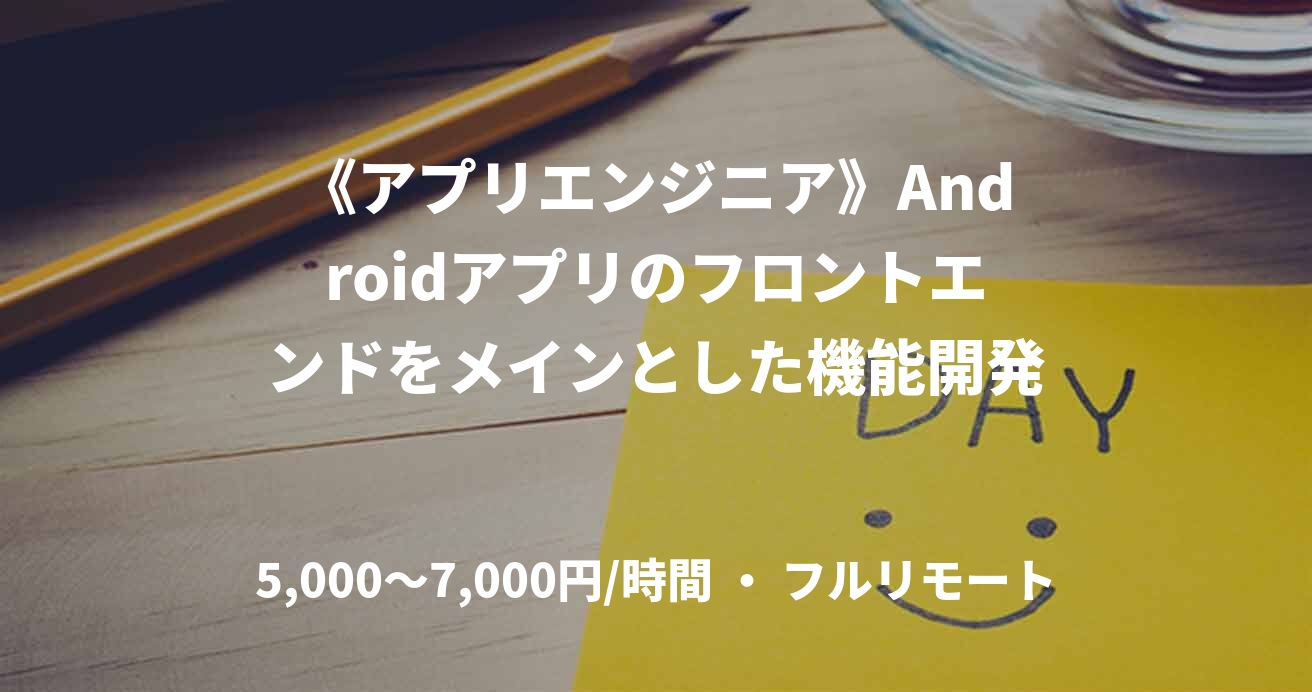 《アプリエンジニア》Androidアプリのフロントエンドをメインとした機能開発