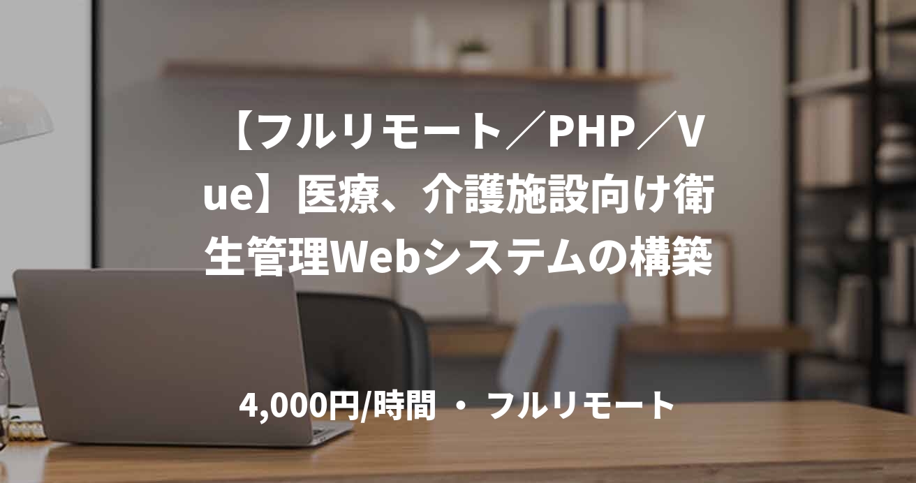 【フルリモート/PHP/Vue】医療、介護施設向け衛生管理Webシステムの構築