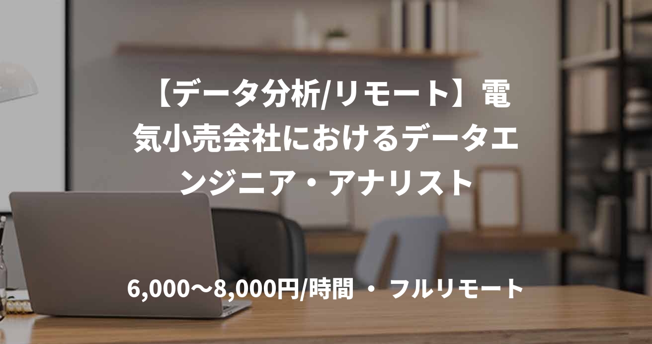 【データ分析/リモート】電気小売会社におけるデータエンジニア・アナリスト