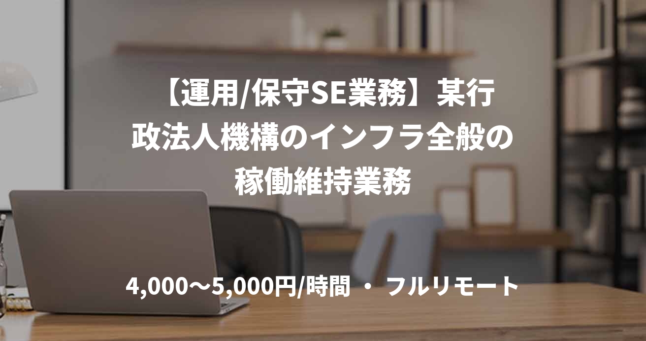 【運用/保守SE業務】某行政法人機構のインフラ全般の稼働維持業務