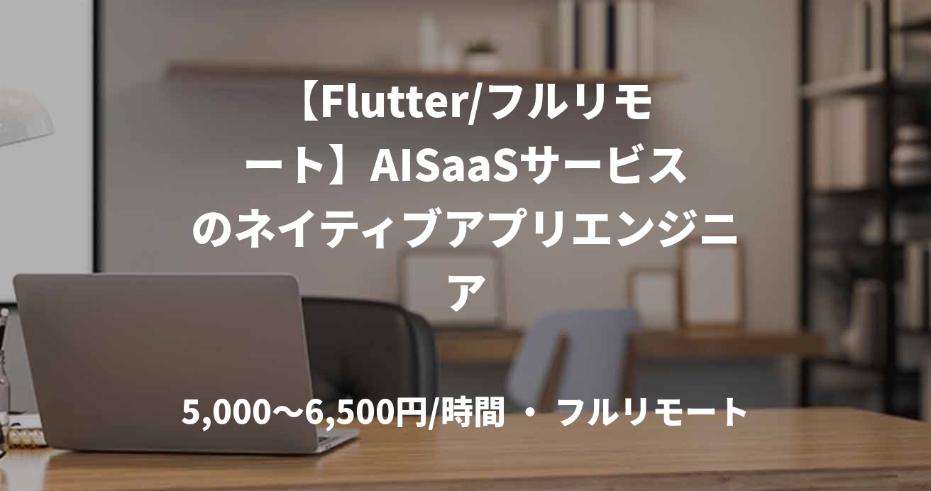 【Flutter/フルリモート】AISaaSサービスのネイティブアプリエンジニア