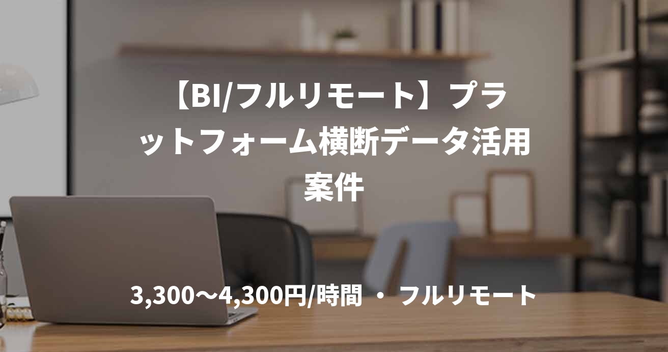 【BI/フルリモート】プラットフォーム横断データ活用案件
