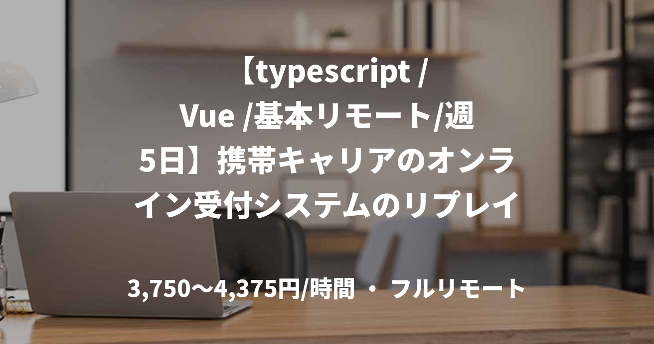 【typescript /Vue /基本リモート/週5日】携帯キャリアのオンライン受付システムのリプレイス