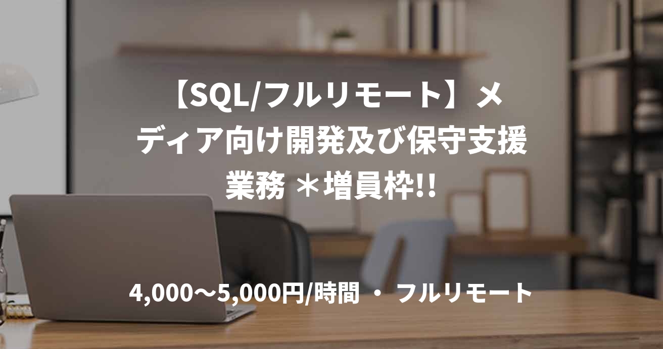 【SQL/フルリモート】メディア向け開発及び保守支援業務 ＊増員枠!!