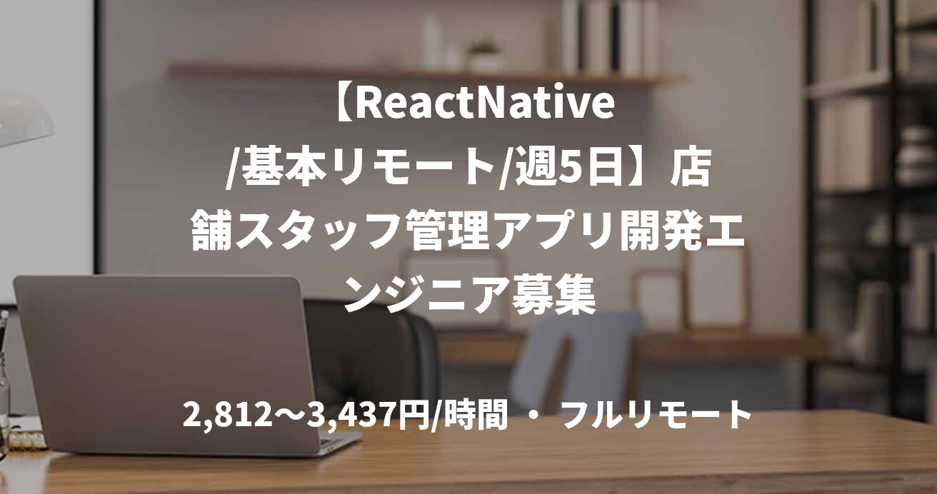 【ReactNative /基本リモート/週5日】店舗スタッフ管理アプリ開発エンジニア募集