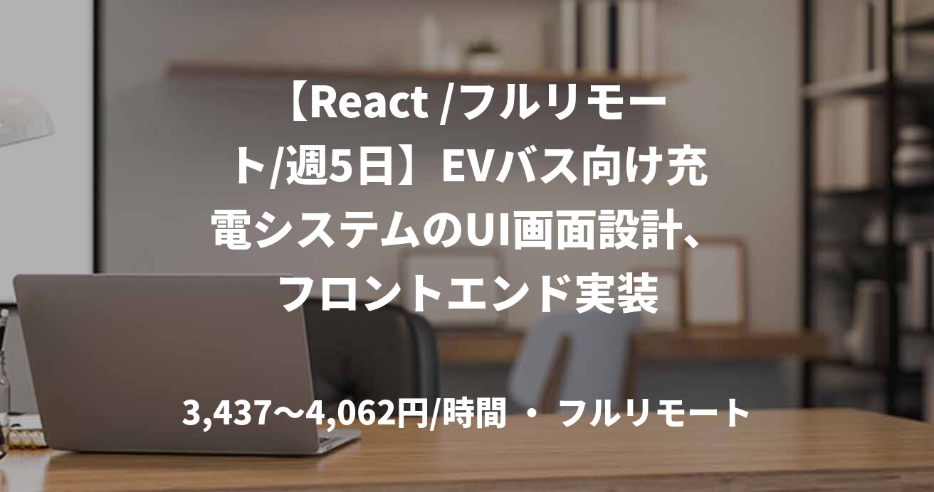 【React /フルリモート/週5日】EVバス向け充電システムのUI画面設計、フロントエンド実装