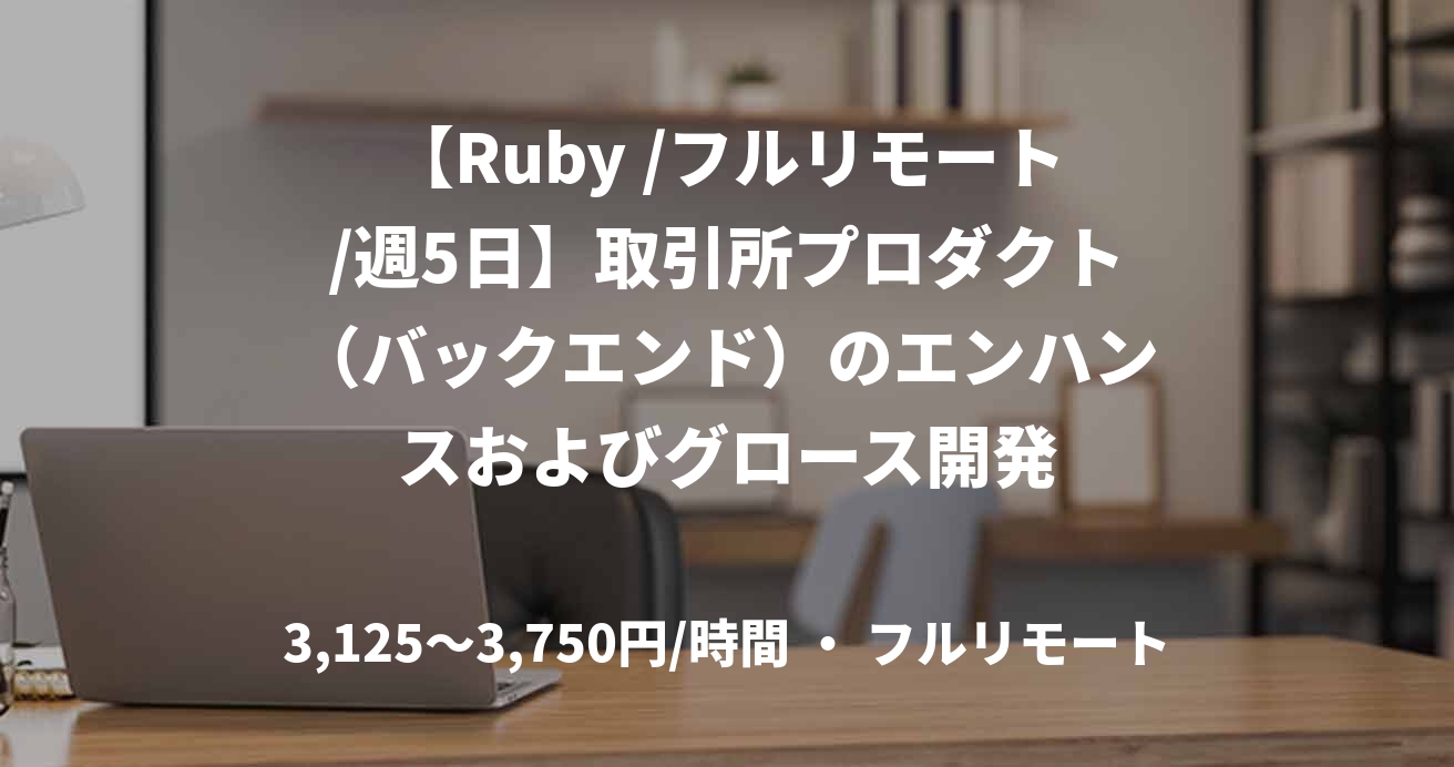 【Ruby /フルリモート/週5日】取引所プロダクト（バックエンド）のエンハンスおよびグロース開発
