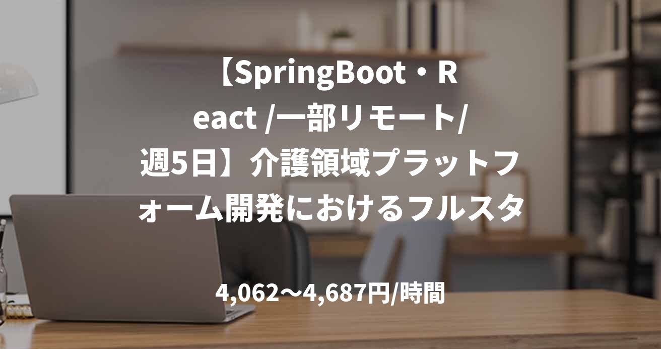 【SpringBoot・React /一部リモート/週5日】介護領域プラットフォーム開発におけるフルスタックエンジニア