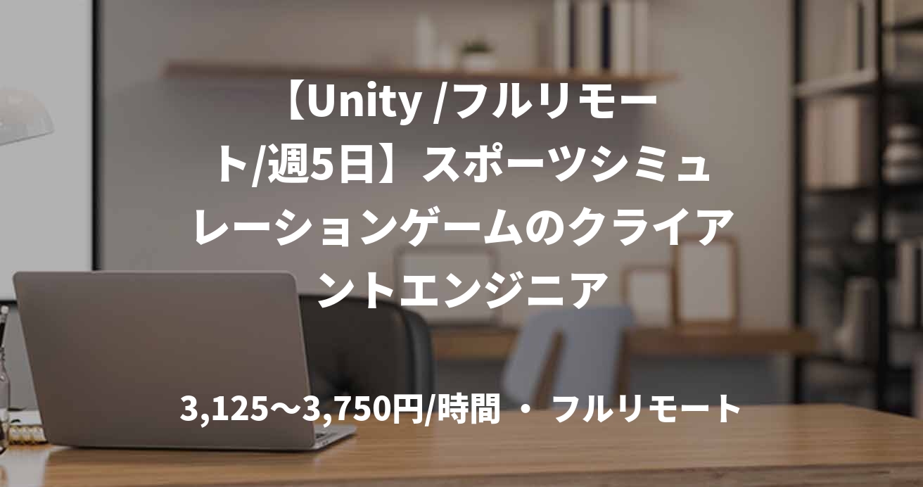 【Unity /フルリモート/週5日】スポーツシミュレーションゲームのクライアントエンジニア