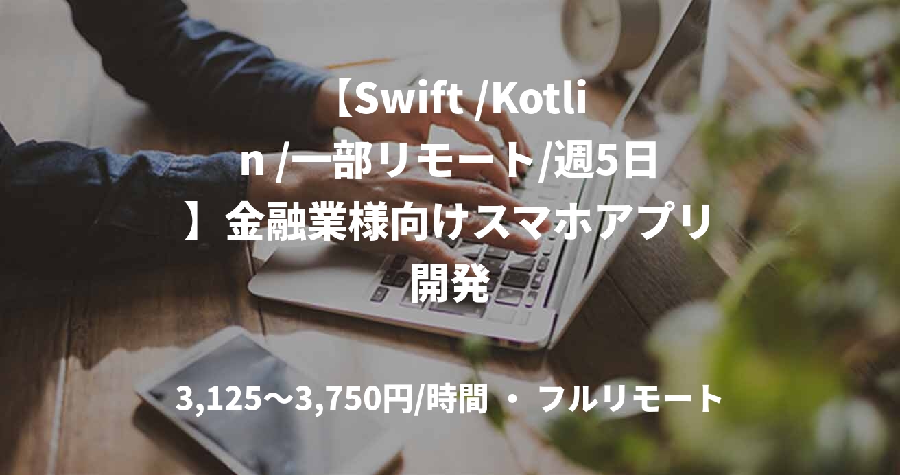 【Swift /Kotlin /一部リモート/週5日】金融業様向けスマホアプリ開発