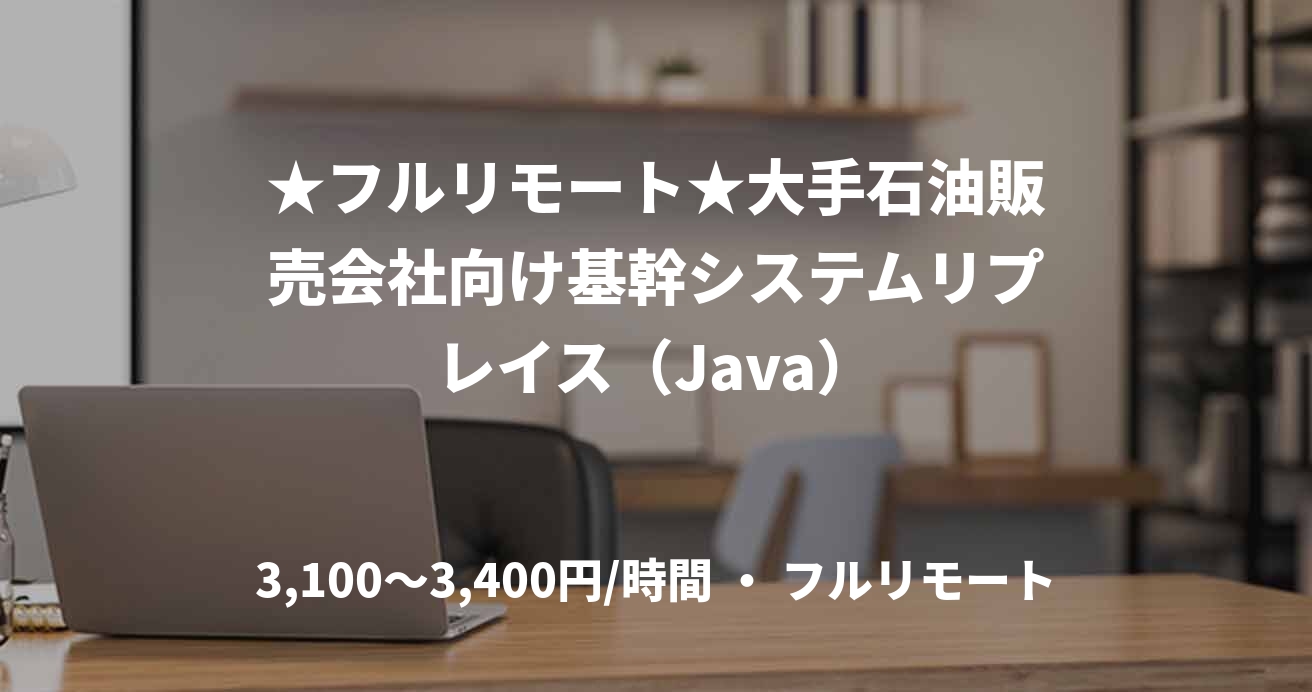 ★フルリモート★大手石油販売会社向け基幹システムリプレイス（Java）