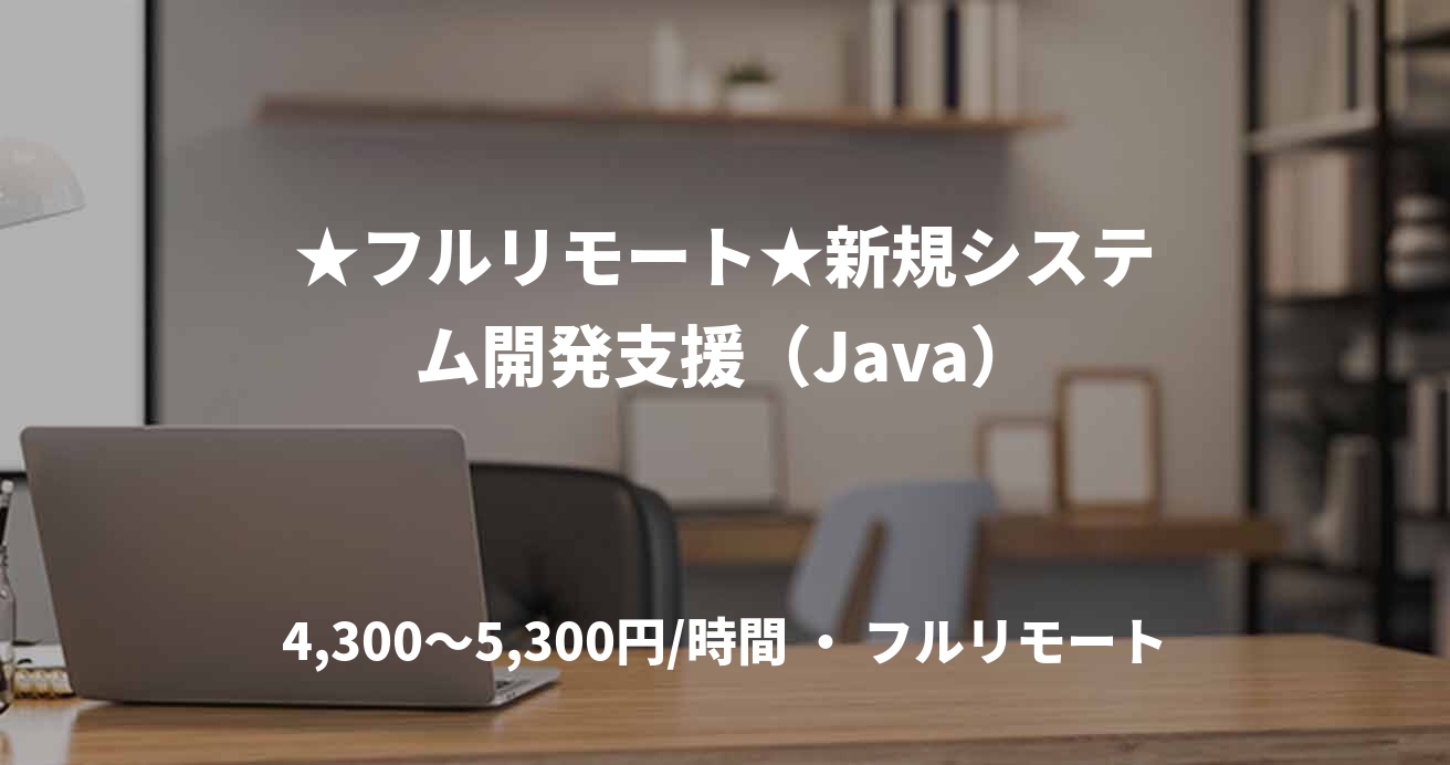 ★フルリモート★新規システム開発支援（Java）
