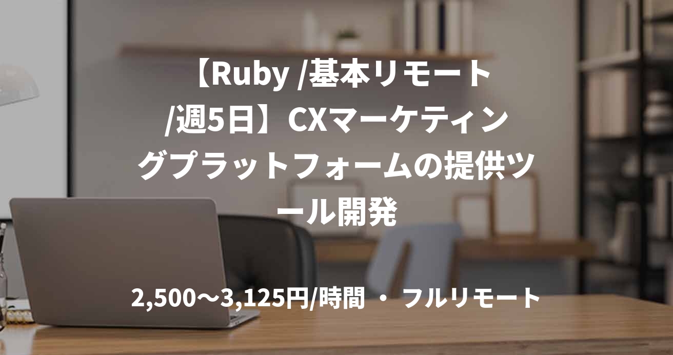 【Ruby /基本リモート/週5日】CXマーケティングプラットフォームの提供ツール開発