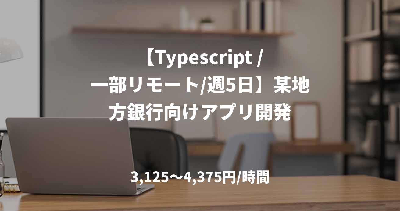 【Typescript /一部リモート/週5日】某地方銀行向けアプリ開発