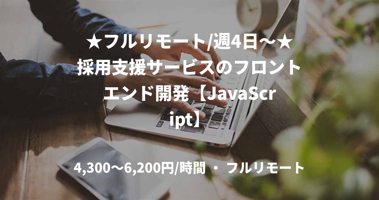 ★フルリモート/週4日〜★採用支援サービスのフロントエンド開発【JavaScript】