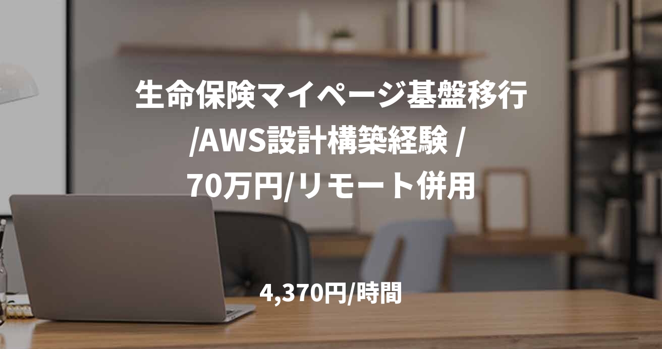 生命保険マイページ基盤移行/AWS設計構築経験 / 70万円/リモート併用