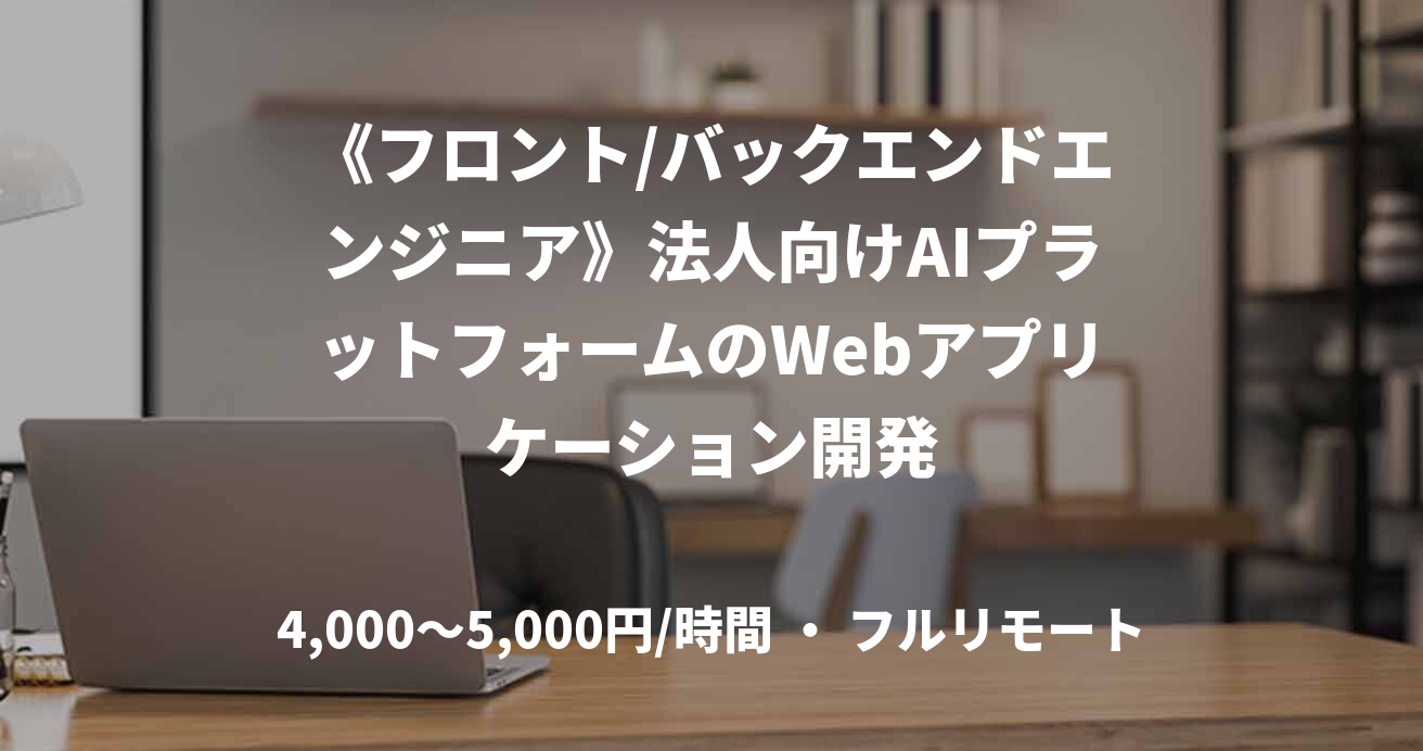 《フロント/バックエンドエンジニア》法人向けAIプラットフォームのWebアプリケーション開発