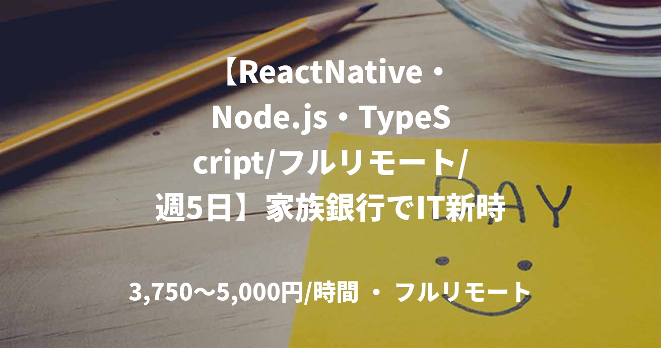【ReactNative・Node.js・TypeScript/フルリモート/週5日】家族銀行でIT新時代を創る！夫婦で使える家族口座サービスのフロントエンドエンジニア募集！