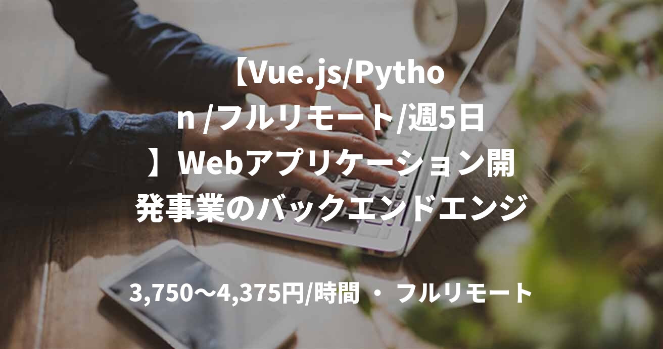 【Vue.js/Python /フルリモート/週5日】Webアプリケーション開発事業のバックエンドエンジニア