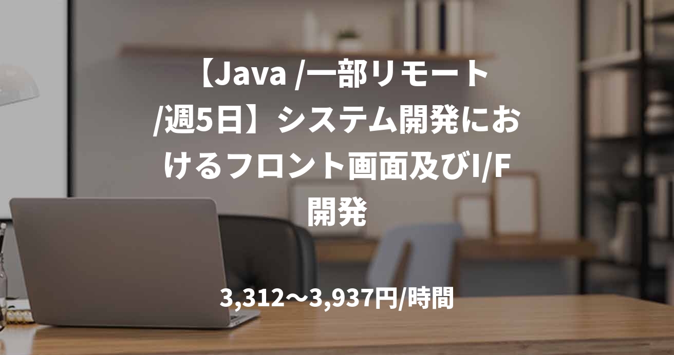 【Java /一部リモート/週5日】システム開発におけるフロント画面及びI/F開発