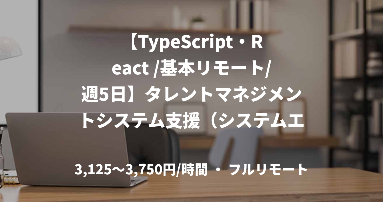 【TypeScript・React /基本リモート/週5日】タレントマネジメントシステム支援(システムエンジニア)
