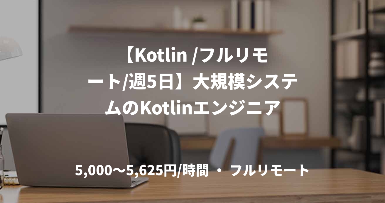 【Kotlin /フルリモート/週5日】大規模システムのKotlinエンジニア