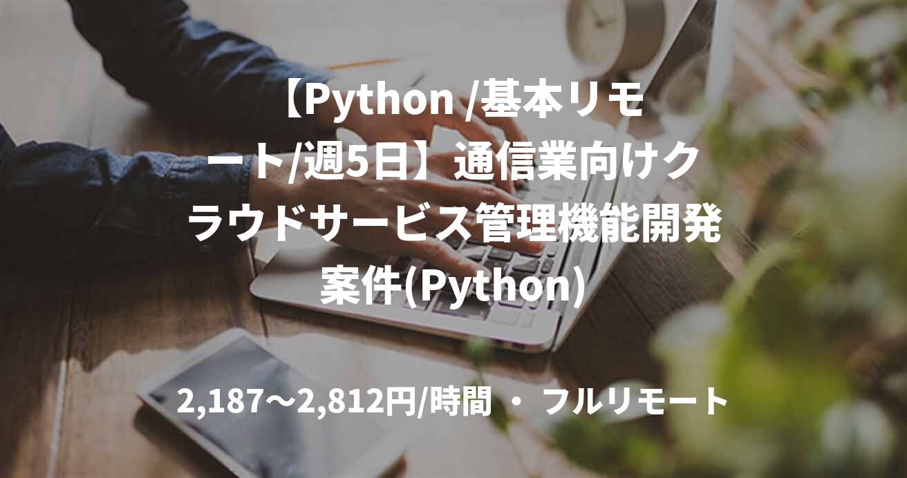 【Python /基本リモート/週5日】通信業向けクラウドサービス管理機能開発案件(Python)