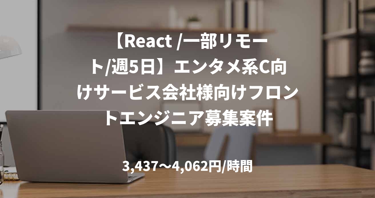 【React /一部リモート/週5日】エンタメ系C向けサービス会社様向けフロントエンジニア募集案件