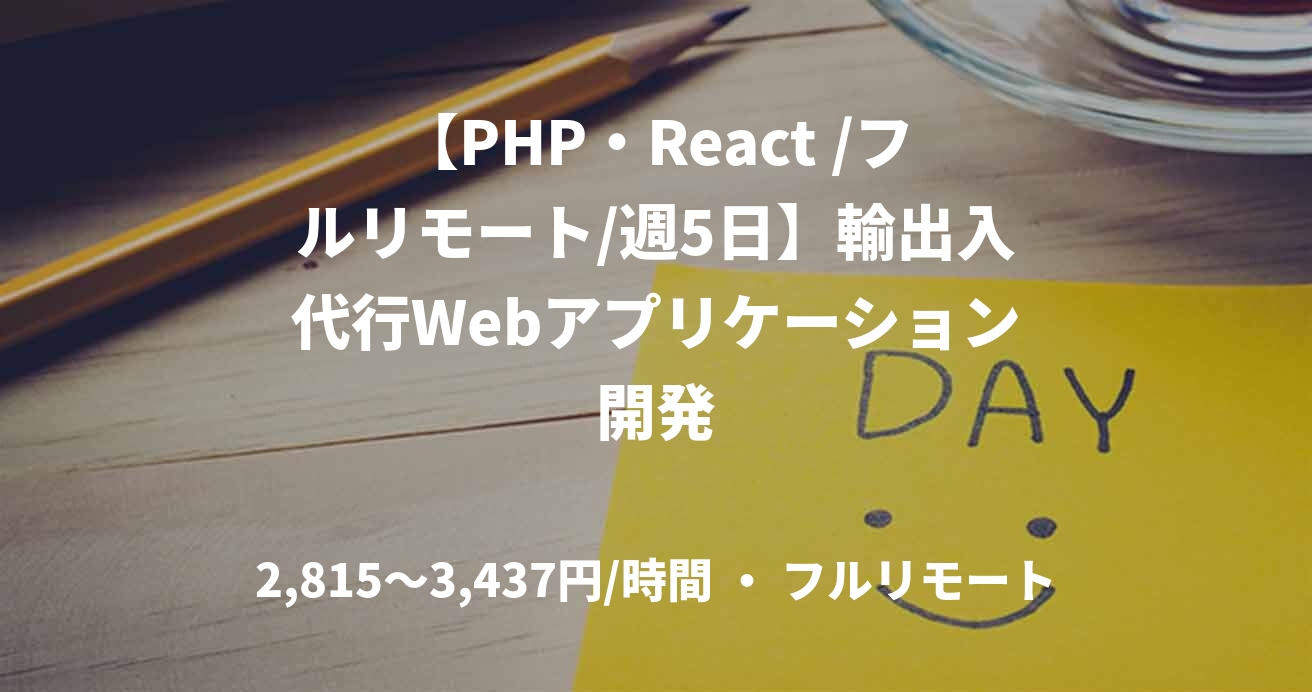 【PHP・React /フルリモート/週5日】輸出入代行Webアプリケーション開発