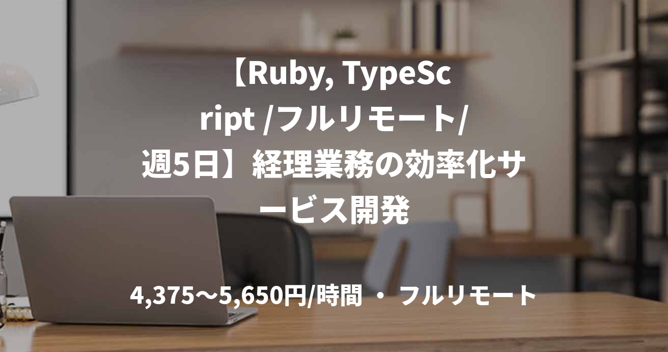【Ruby, TypeScript /フルリモート/週5日】経理業務の効率化サービス開発