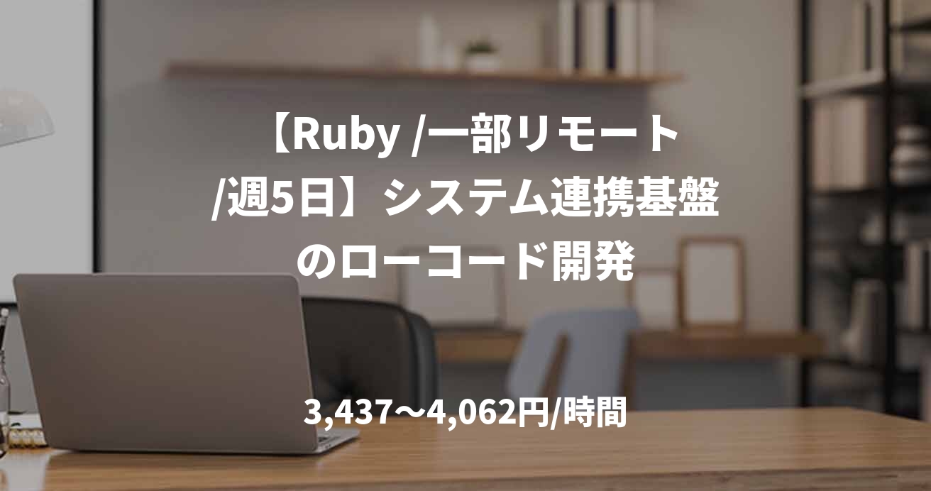 【Ruby /一部リモート/週5日】システム連携基盤のローコード開発