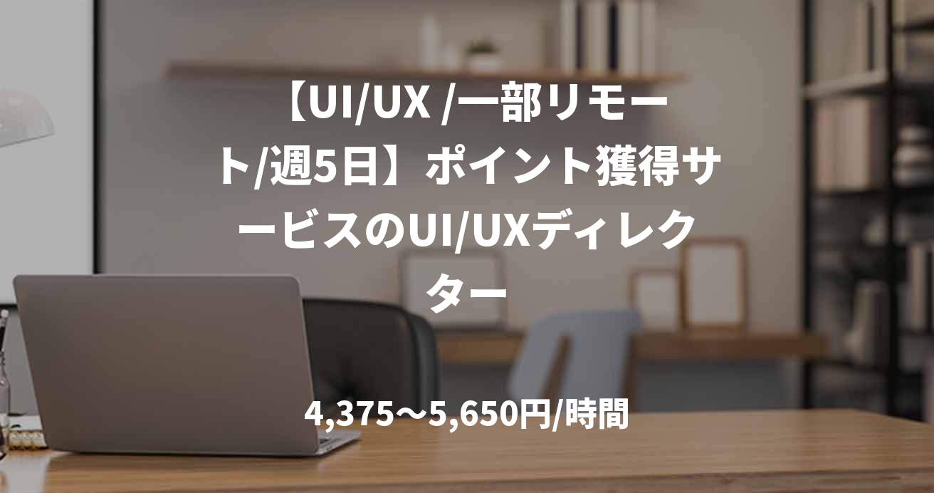 【UI/UX /一部リモート/週5日】ポイント獲得サービスのUI/UXディレクター