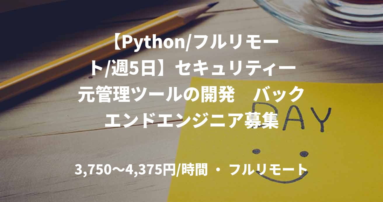 【Python/フルリモート/週5日】セキュリティ一元管理ツールの開発　バックエンドエンジニア募集