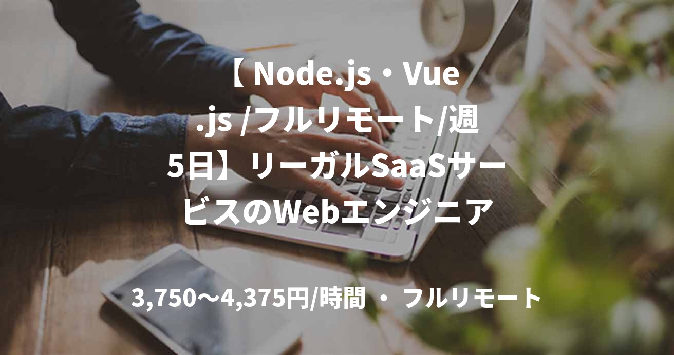 【 Node.js・Vue.js /フルリモート/週5日】リーガルSaaSサービスのWebエンジニア