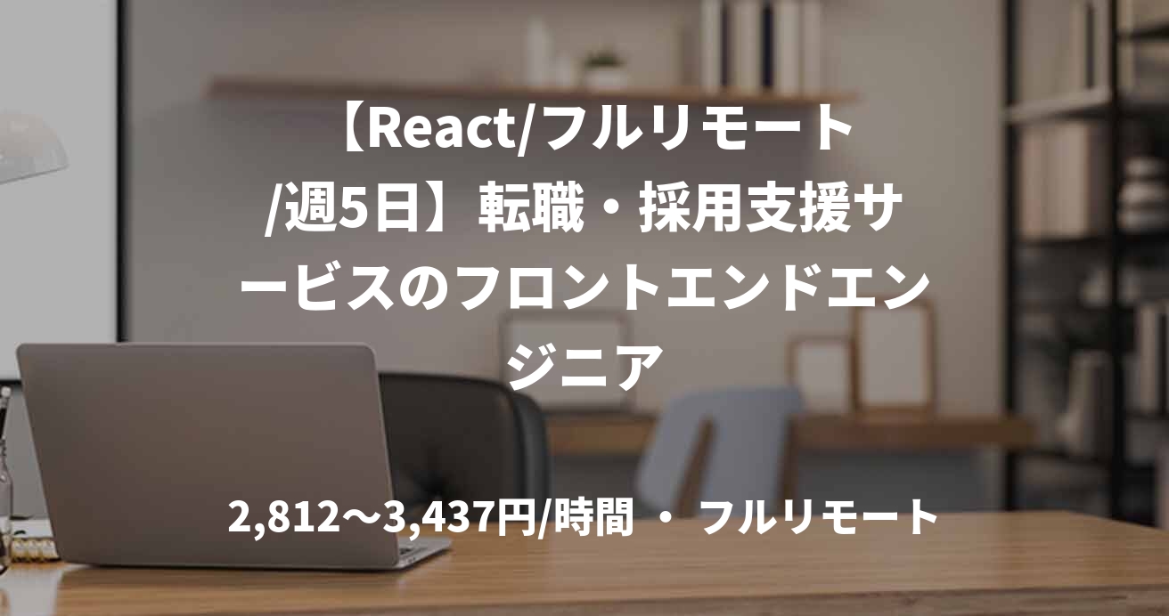 【React/フルリモート/週5日】転職・採用支援サービスのフロントエンドエンジニア