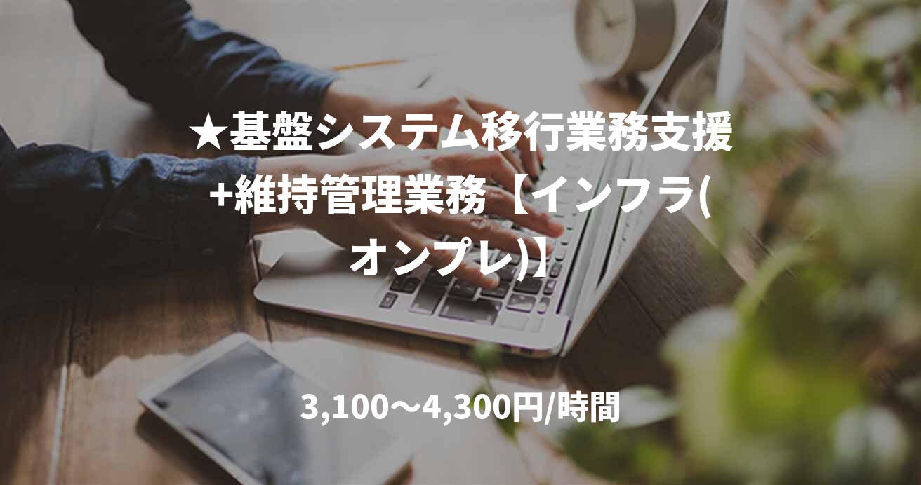 ★基盤システム移行業務支援+維持管理業務【インフラ(オンプレ)】