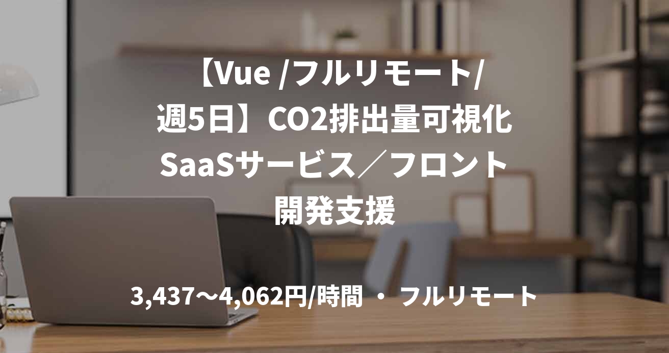 【Vue /フルリモート/週5日】CO2排出量可視化SaaSサービス／フロント開発支援