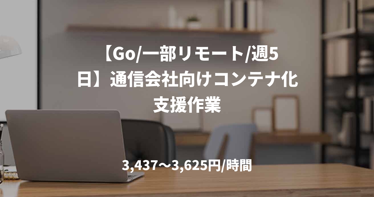 【Go/一部リモート/週5日】通信会社向けコンテナ化支援作業