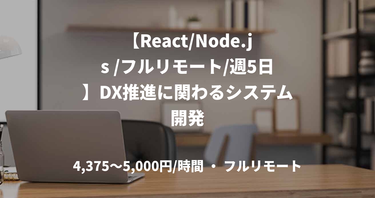【React/Node.js /フルリモート/週5日】DX推進に関わるシステム開発