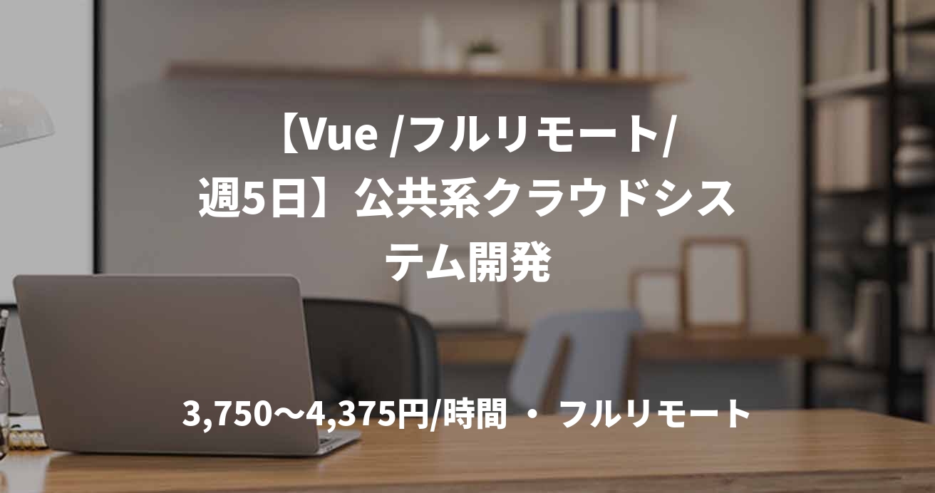 【Vue /フルリモート/週5日】公共系クラウドシステム開発