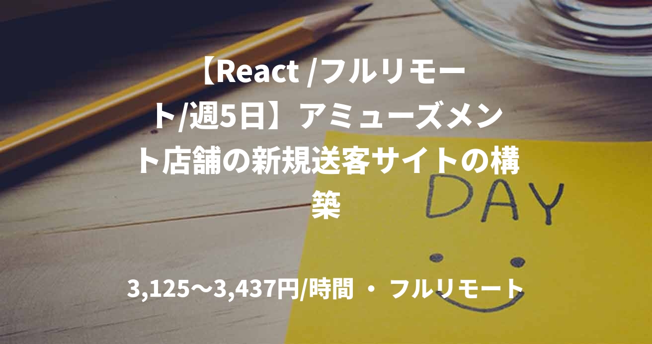 【React /フルリモート/週5日】アミューズメント店舗の新規送客サイトの構築