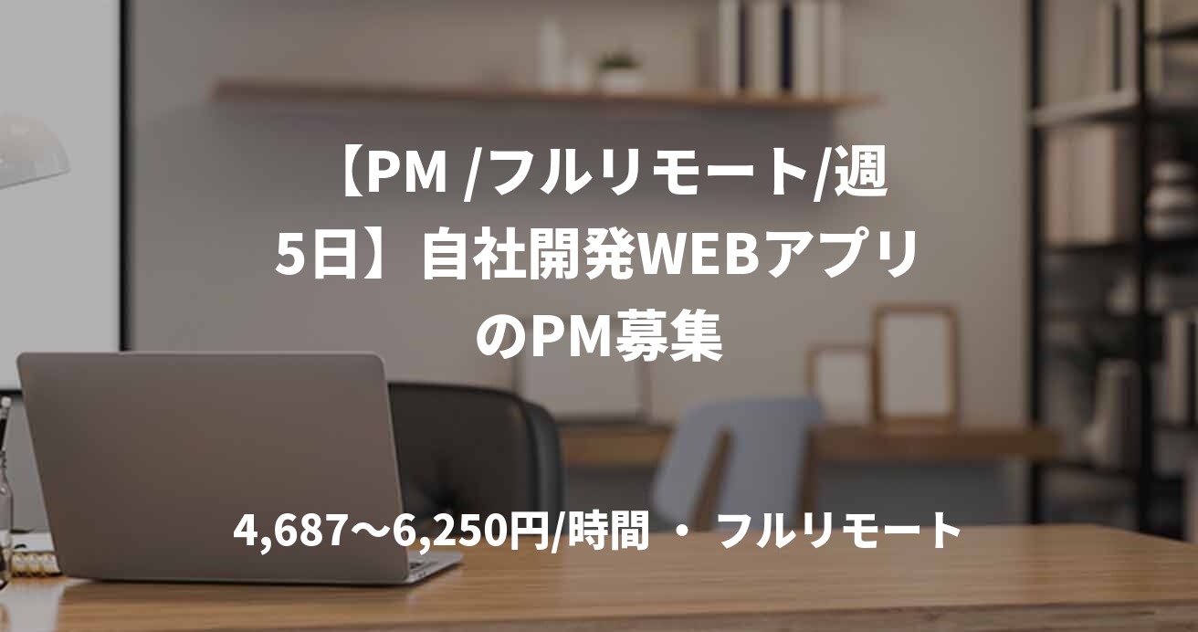 【PM /フルリモート/週5日】自社開発WEBアプリのPM募集