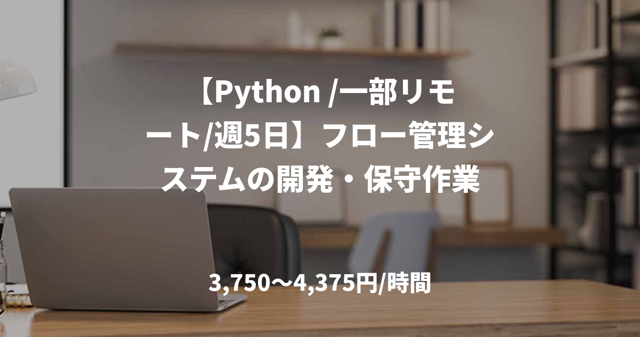 【Python /一部リモート/週5日】フロー管理システムの開発・保守作業