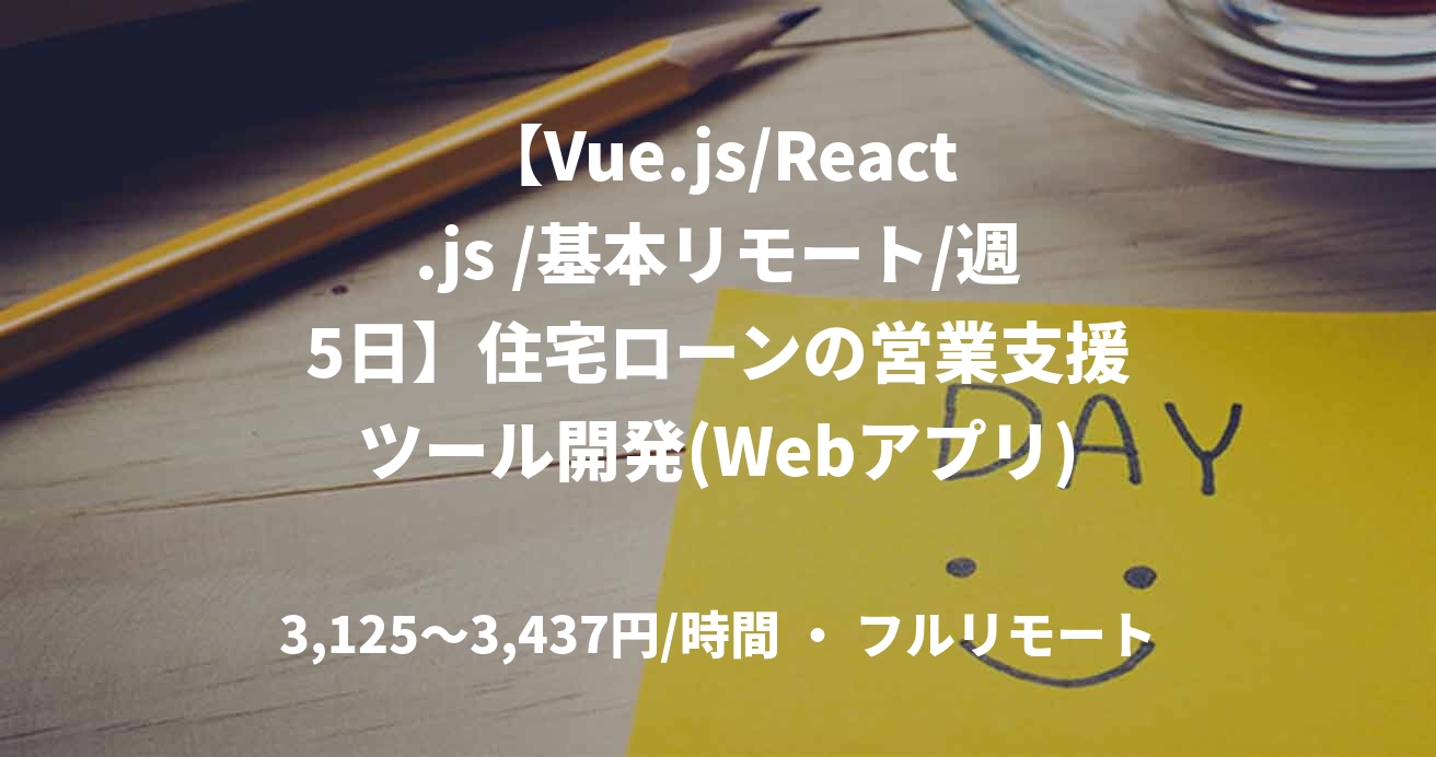 【Vue.js/React.js /基本リモート/週5日】住宅ローンの営業支援ツール開発(Webアプリ)