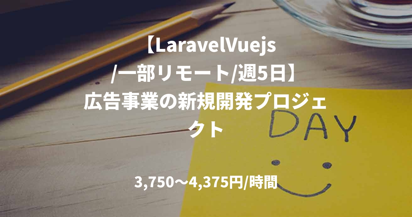 【LaravelVuejs /一部リモート/週5日】広告事業の新規開発プロジェクト