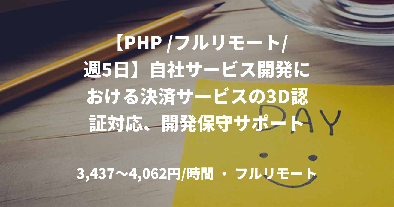 【PHP /フルリモート/週5日】自社サービス開発における決済サービスの3D認証対応、開発保守サポート